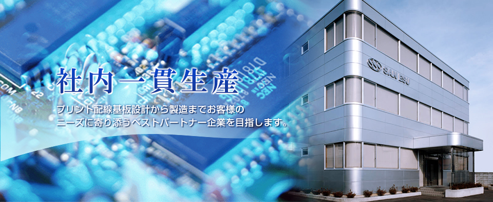 社内一貫生産 プリント配線基板設計から製造までお客様のニーズに寄り添うベストパートナー企業を目指します。